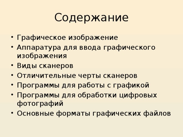 Содержание Графическое изображение Аппаратура для ввода графического изображения Виды сканеров Отличительные черты сканеров Программы для работы с графикой Программы для обработки цифровых фотографий Основные форматы графических файлов 