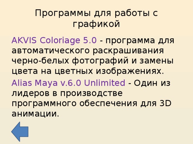 Программы для работы с графикой AKVIS Coloriage 5.0 - программа для автоматического раскрашивания черно-белых фотографий и замены цвета на цветных изображениях. Alias Maya v.6.0 Unlimited - Один из лидеров в производстве программного обеспечения для 3D анимации. 