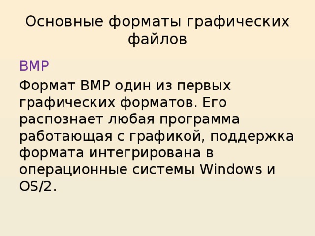 Основные форматы графических файлов BMP Формат BMP один из первых графических форматов. Его распознает любая программа работающая с графикой, поддержка формата интегрирована в операционные системы Windows и OS/2. 