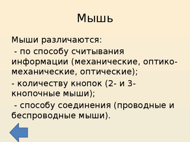 Мышь Мыши различаются:  - по способу считывания информации (механические, оптико-механические, оптические); - количеству кнопок (2- и 3-кнопочные мыши);  - способу соединения (проводные и беспроводные мыши). 