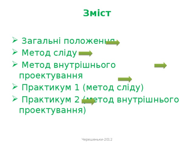 Зміст    Загальні положення  Метод сліду  Метод внутрішнього проектування  Практикум 1 (метод сліду)  Практикум 2 (метод внутрішнього проектування) Черешеньки-2012 
