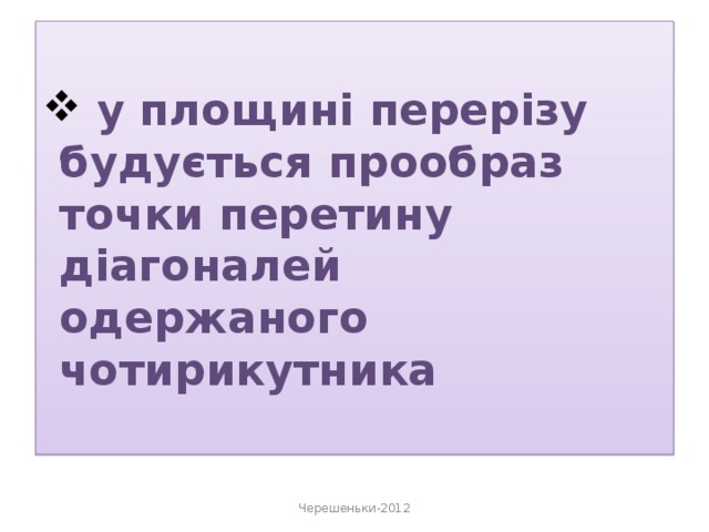  у площині перерізу будується прообраз точки перетину діагоналей одержаного чотирикутника Черешеньки-2012 