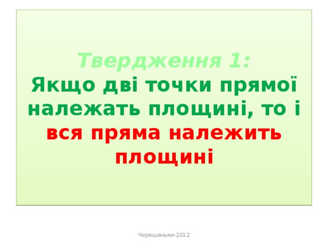 Твердження 1:  Якщо дві точки прямої належать площині, то і  вся пряма належить площині Черешеньки-2012 
