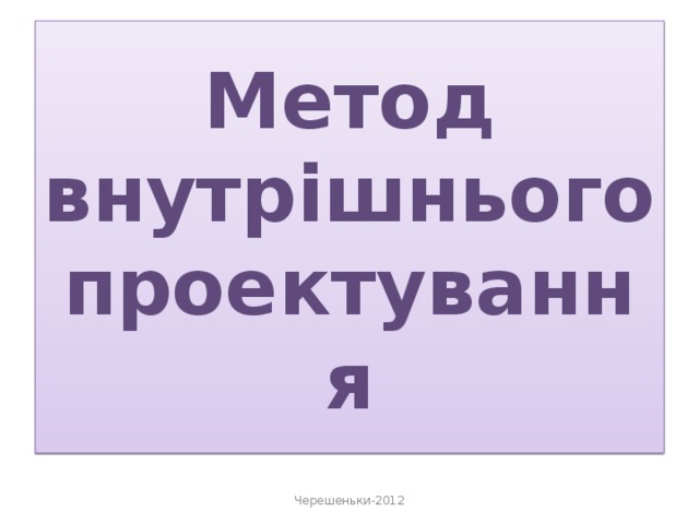 Метод внутрішнього проектування Черешеньки-2012 