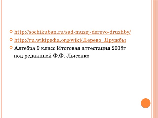 http://sochikuban.ru/sad-muzej-derevo-druzhby/ http://ru.wikipedia.org/wiki/ Дерево_Дружбы Алгебра 9 класс Итоговая аттестация 2008г  под редакцией Ф.Ф. Лысенко 