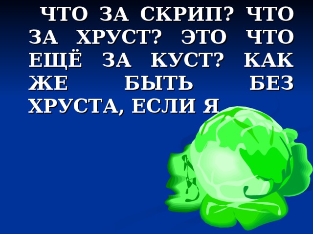  ЧТО ЗА СКРИП? ЧТО ЗА ХРУСТ? ЭТО ЧТО ЕЩЁ ЗА КУСТ? КАК ЖЕ БЫТЬ БЕЗ ХРУСТА, ЕСЛИ Я …  
