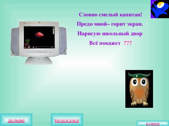 Словно смелый капитан! Предо мной– горит экран. Нарисую школьный двор Всё покажет ??? конец 