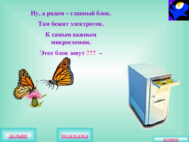 Ну, а рядом – главный блок. Там бежит электроток. К самым важным микросхемам. Этот блок зовут ??? –  