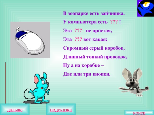 В зоопарке есть зайчишка. У компьютера есть ??? ! Эта ??? не простая, Эта ??? вот какая: Скромный серый коробок, Длинный тонкий проводок, Ну а на коробке – Две или три кнопки. конец 