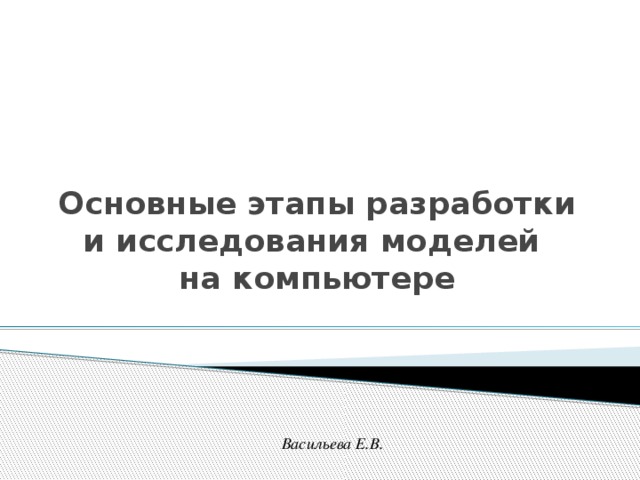 Основные этапы разработки и исследования моделей на компьютере Васильева Е.В. 