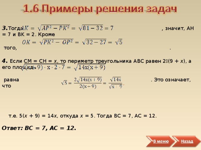 3. Тогда , значит, AH = 7 и BK = 2. Кроме  того , . 4.  Если CM = CH = х , то периметр треугольника ABC равен 2  (9 + х ), а его площадь  равна . Это означает, что  т.е. 5( х + 9) = 14 х , откуда х = 5. Тогда BC = 7, AC = 12. Ответ: BC = 7, AC = 12. 