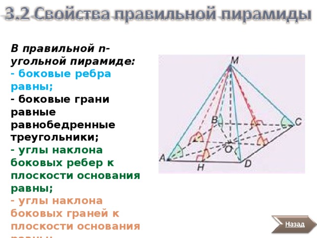 В правильной n -угольной пирамиде: - боковые ребра равны; -  боковые грани равные равнобедренные треугольники; - углы наклона боковых ребер к плоскости основания равны; - углы наклона боковых граней к плоскости основания равны; - апофемы равны. 