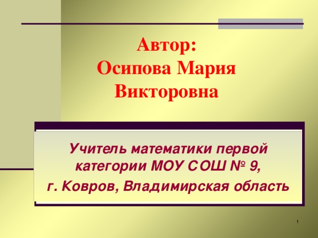 Автор:  Осипова Мария Викторовна   Учитель математики первой категории МОУ СОШ № 9, г. Ковров, Владимирская область  