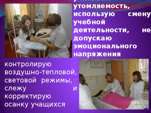 учитываю утомляемость, использую смену учебной деятельности, не допускаю эмоционального напряжения контролирую воздушно-тепловой, световой режимы, слежу и корректирую осанку учащихся 