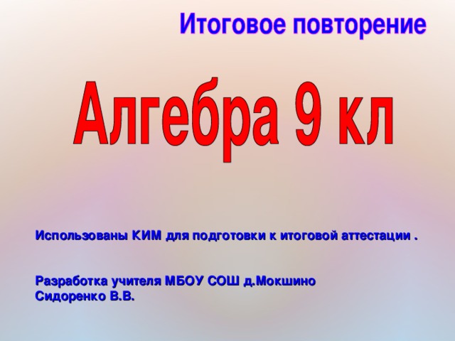 Использованы КИМ для подготовки к итоговой аттестации .   Разработка учителя МБОУ СОШ д.Мокшино Сидоренко В.В. 
