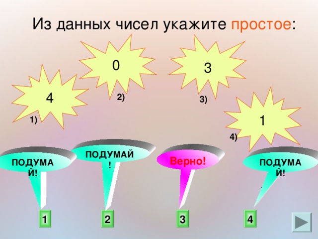 Из данных чисел укажите простое : 3 0 4 1 2) 3) 1) 4) ПОДУМАЙ! Верно!  ПОДУМАЙ! ПОДУМАЙ! 4 1 2 3 