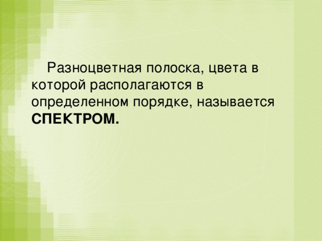  Разноцветная полоска, цвета в которой располагаются в определенном порядке, называется СПЕКТРОМ. 
