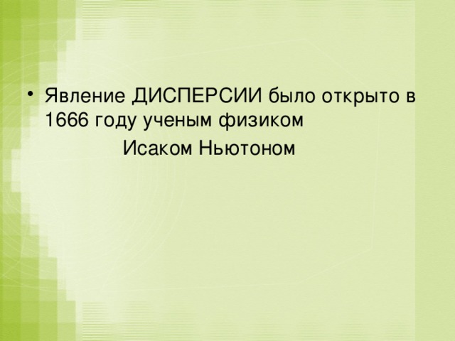 Явление ДИСПЕРСИИ было открыто в 1666 году ученым физиком  Исаком Ньютоном 