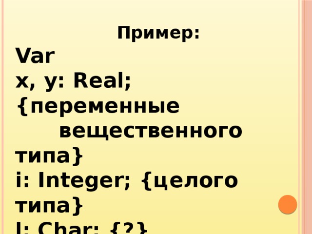 Пример: Var x, y: Real; {переменные  вещественного типа} i: Integer; {целого типа} l: Char; {?} k: Byte; {?} 