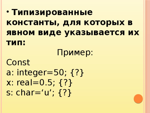  Типизированные константы, для которых в явном виде указывается их тип: Пример: Const a: integer=50; {?} x: real=0.5; {?} s: char=‘u’; {?} 
