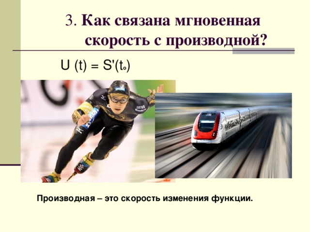 3. Как связана мгновенная скорость с производной? U (t) = S'(t o ) Производная – это скорость изменения функции. 