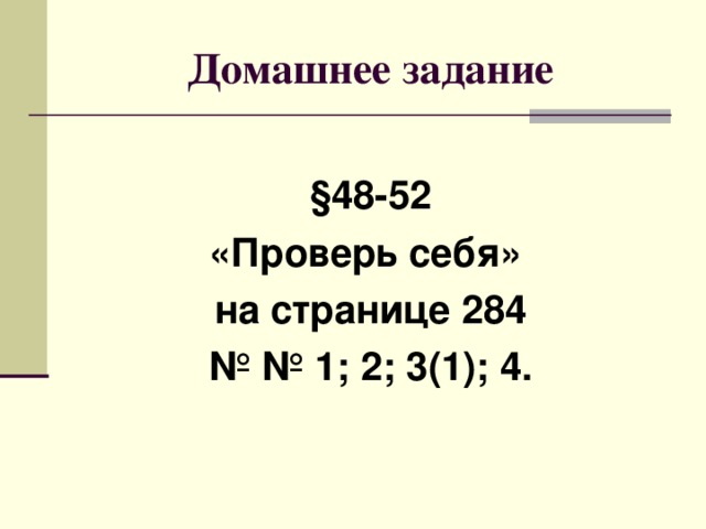 Домашнее задание § 48-52 «Проверь себя» на странице 284 № № 1; 2; 3(1); 4. 