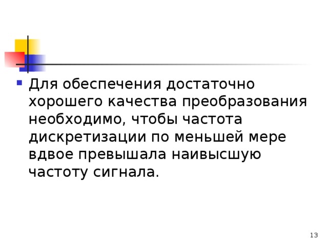 Для обеспечения достаточно хорошего качества преобразования необходимо, чтобы частота дискретизации по меньшей мере вдвое превышала наивысшую частоту сигнала.  