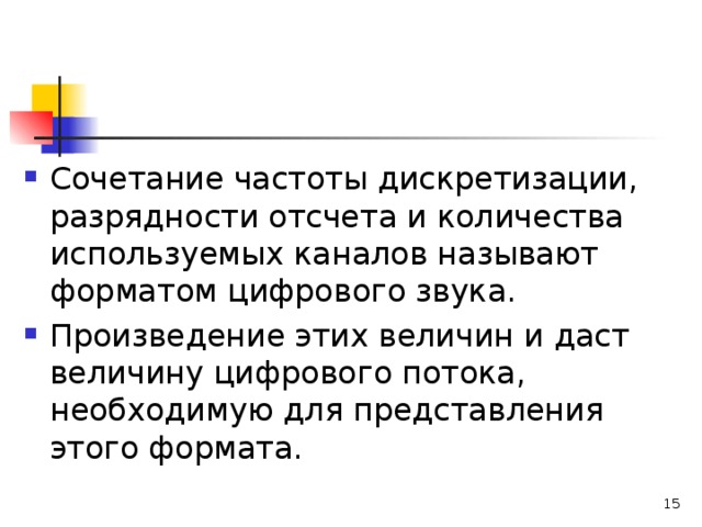 Сочетание частоты дискретизации, разрядности отсчета и количества используемых каналов называют форматом цифрового звука. Произведение этих величин и даст величину цифрового потока, необходимую для представления этого формата.  