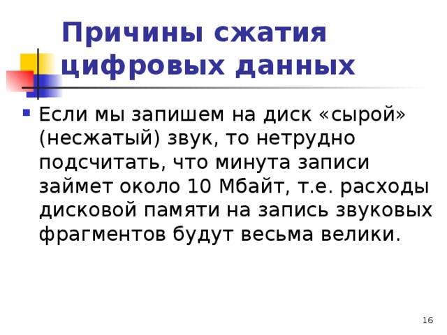 Причины сжатия цифровых данных Если мы запишем на диск «сырой» (несжатый) звук, то нетрудно подсчитать, что минута записи займет около 10 Мбайт, т.е. расходы дисковой памяти на запись звуковых фрагментов будут весьма велики.  