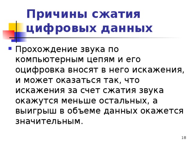 Причины сжатия цифровых данных Прохождение звука по компьютерным цепям и его оцифровка вносят в него искажения, и может оказаться так, что искажения за счет сжатия звука окажутся меньше остальных, а выигрыш в объеме данных окажется значительным.  