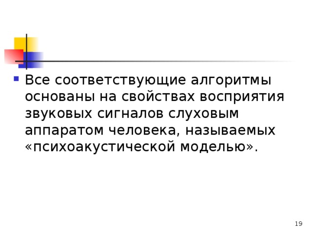 Все соответствующие алгоритмы основаны на свойствах восприятия звуковых сигналов слуховым аппаратом человека, называемых «психоакустической моделью».  