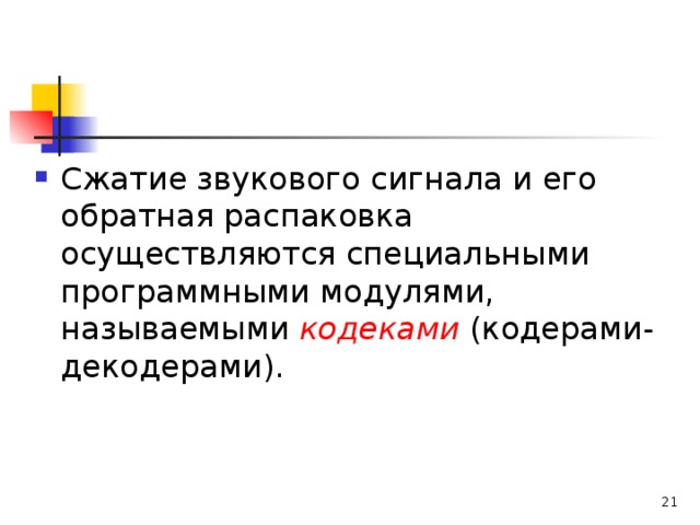 Сжатие звукового сигнала и его обратная распаковка осуществляются специальными программными модулями, называемыми кодеками (кодерами-декодерами).  