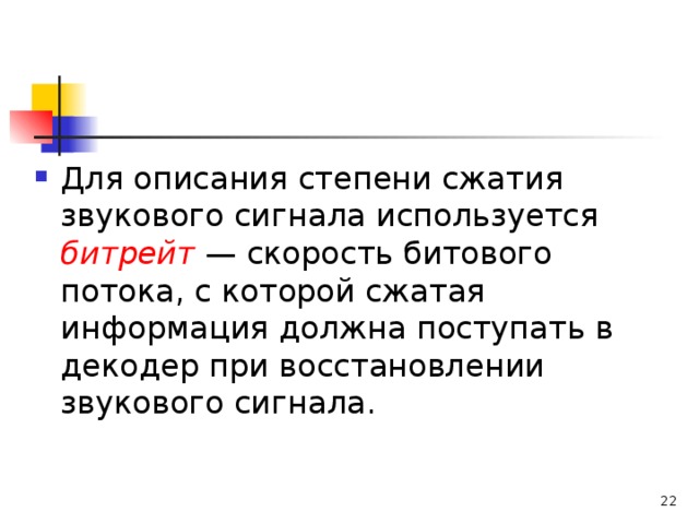 Для описания степени сжатия звукового сигнала используется битрейт — скорость битового потока, с которой сжатая информация должна поступать в декодер при восстановлении звукового сигнала.   