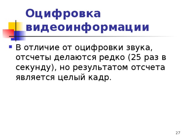 Оцифровка видеоинформации В отличие от оцифровки звука, отсчеты делаются редко (25 раз в секунду), но результатом отсчета является целый кадр.  