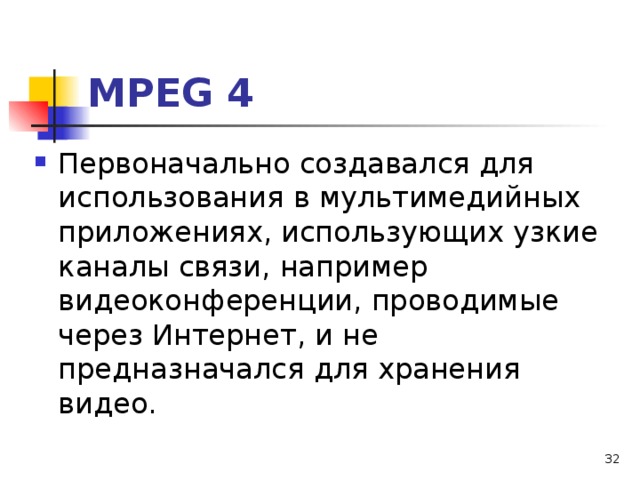 МРЕ G 4 Первоначально создавался для использования в мультимедийных приложениях, использующих узкие каналы связи, например видеоконференции, проводимые через Интернет, и не предназначался для хранения видео.  