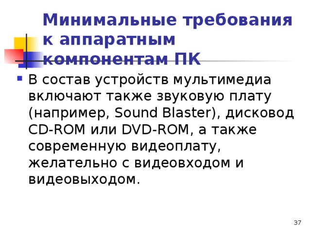 Минимальные требования к аппаратным компонентам ПК В состав устройств мультимедиа включают также звуковую плату (например, Sound Blaster ), дисковод С D - R ОМ или DVD - R ОМ, а также современную видеоплату, желательно с видеовходом и видеовыходом.  