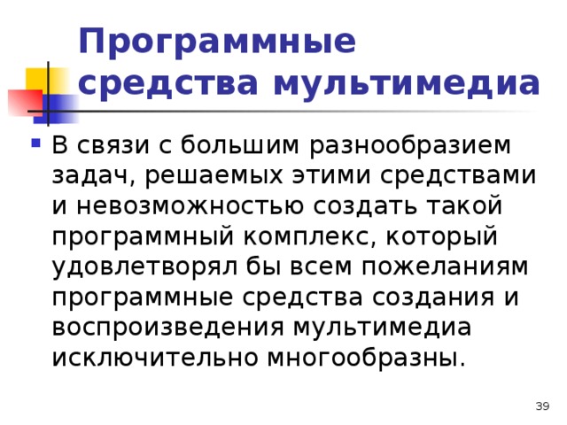 Программные средства мультимедиа В связи с большим разнообразием задач, решаемых этими средствами и невозможностью создать такой программный комплекс, который удовлетворял бы всем пожеланиям программные средства создания и воспроизведения мультимедиа исключительно многообразны.  
