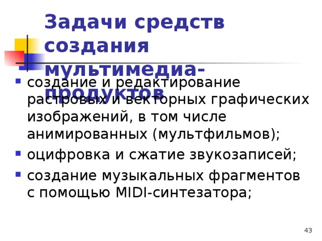 Задачи средств создания мультимедиа-продуктов  создание и редактирование растровых и векторных графических изображений, в том числе анимированных (мультфильмов); оцифровка и сжатие звукозаписей; создание музыкальных фрагментов с помощью М IDI -синтезатора;  