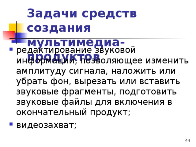 Задачи средств создания мультимедиа-продуктов редактирование звуковой информации, позволяющее изменить амплитуду сигнала, наложить или убрать фон, вырезать или вставить звуковые фрагменты, подготовить звуковые файлы для включения в окончательный продукт; видеозахват;  
