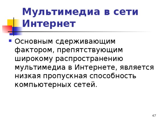 Мультимедиа в сети Интернет Основным сдерживающим фактором, препятствующим широкому распространению мультимедиа в Интернете, является низкая пропускная способность компьютерных сетей.  