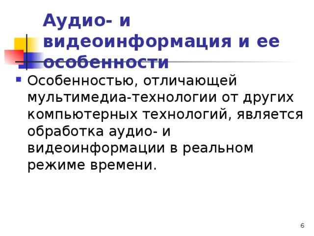 Аудио- и видеоинформация и ее особенности Особенностью, отличающей мультимедиа-технологии от других компьютерных технологий, является обработка аудио- и видеоинформации в реальном режиме времени.  