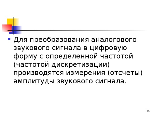 Для преобразования аналогового звукового сигнала в цифровую форму с определенной частотой (частотой дискретизации) производятся измерения (отсчеты) амплитуды звукового сигнала.   