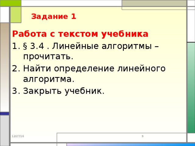 Задание 1 Работа с текстом учебника § 3.4 . Линейные алгоритмы –прочитать. Найти определение линейного алгоритма. Закрыть учебник.   12/27/16  