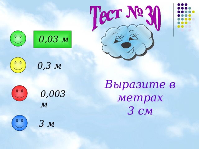 0,03 м 0,3 м Выразите в  метрах 3 см 0,003 м 3 м 