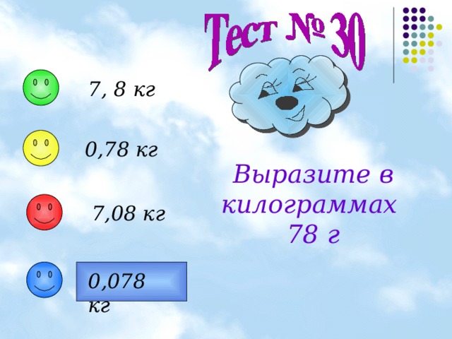 7, 8 кг 0,78 кг Выразите в килограммах 78 г 7,08 кг 0,078 кг 