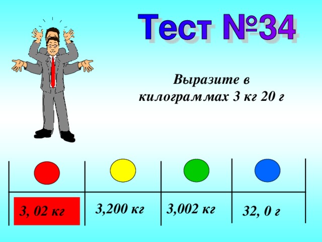 Выразите в килограммах 3 кг 20 г 3,200 кг 3,002 кг 3, 02 кг 32, 0 г 
