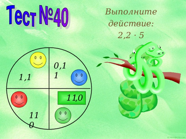 Выполните действие: 2,2 · 5 0,11 1,1 11 ,0 110 