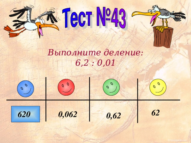 Выполните деление: 6,2 : 0,01 62 0,062 620 0,62 