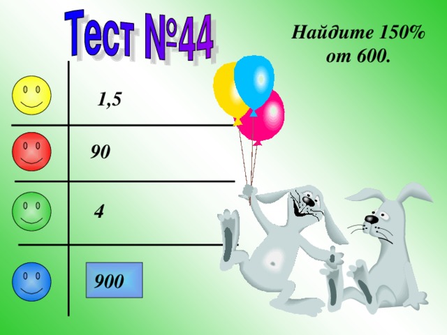 Найдите 150% от 600. 1,5 90 4 900 