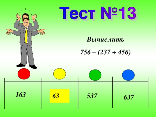Вычислить 756 – (237 + 456) 163 63 537 637 